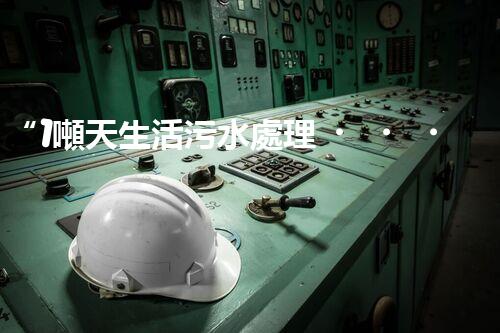 “1噸天生活污水處理，綠色環(huán)保新篇章”